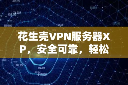 花生壳VPN服务器XP,安全可靠,轻松网络访问 花生壳VPN服务器XP,安全可靠,轻松网络访问