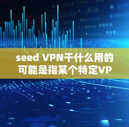seed VPN干什么用的可能是指某个特定VPN服务,但需要更多背景信息才能准确回答。以下是可能的解释和用途 seed VPN干什么用的可能是指某个特定VPN服务,但需要更多背景信息才能准确回答。以下是可能的解释和用途