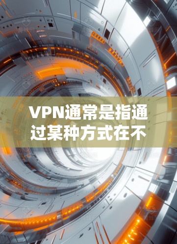 VPN通常是指通过某种方式在不同设备之间传输数据,以确保数据的安全性。以下是一些常见的功能 VPN通常是指通过某种方式在不同设备之间传输数据,以确保数据的安全性。以下是一些常见的功能