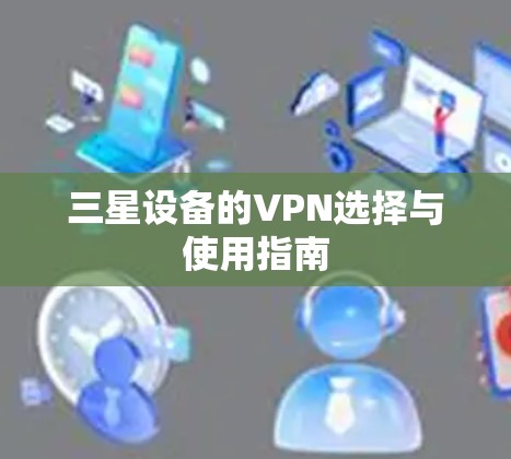 三星设备的VPN选择与使用指南 三星设备的VPN选择与使用指南