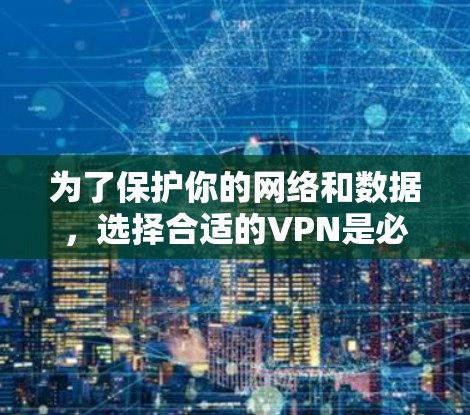 为了保护你的网络和数据,选择合适的VPN是必要的。以下是详细的步骤,帮助你更好地使用VPN 为了保护你的网络和数据,选择合适的VPN是必要的。以下是详细的步骤,帮助你更好地使用VPN