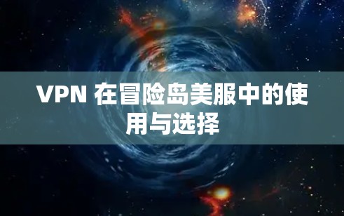 VPN 在冒险岛美服中的使用与选择 VPN 在冒险岛美服中的使用与选择