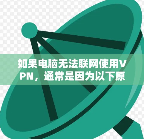如果电脑无法联网使用VPN,通常是因为以下原因 如果电脑无法联网使用VPN,通常是因为以下原因