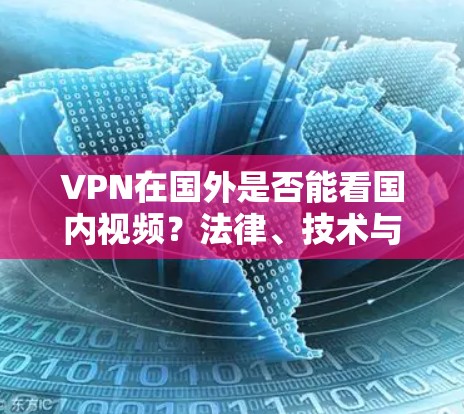 VPN在国外是否能看国内视频?法律、技术与政策的复杂局面 VPN在国外是否能看国内视频?法律、技术与政策的复杂局面