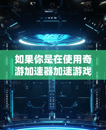 如果你是在使用奇游加速器加速游戏时，想要在网络中保持更好的隐私和安全性，可以考虑使用VPN服务，例如