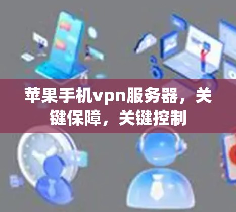 苹果手机vpn服务器,关键保障,关键控制 苹果手机vpn服务器,关键保障,关键控制