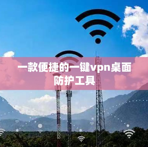 一款便捷的一键vpn桌面防护工具 一款便捷的一键vpn桌面防护工具