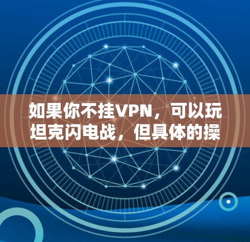 如果你不挂VPN,可以玩坦克闪电战,但具体的操作方式可能有所不同。以下是详细的解释 如果你不挂VPN,可以玩坦克闪电战,但具体的操作方式可能有所不同。以下是详细的解释