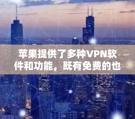 苹果提供了多种VPN软件和功能,既有免费的也有付费的。以下是苹果上提供免费VPN软件的列表 苹果提供了多种VPN软件和功能,既有免费的也有付费的。以下是苹果上提供免费VPN软件的列表