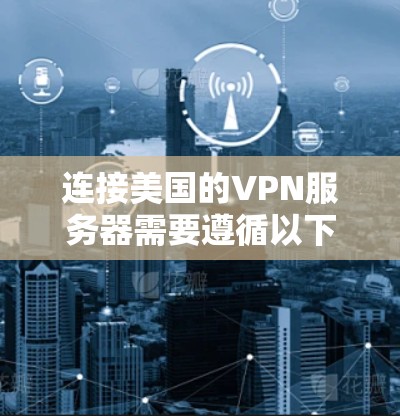 连接美国的VPN服务器需要遵循以下步骤，确保安全且高效