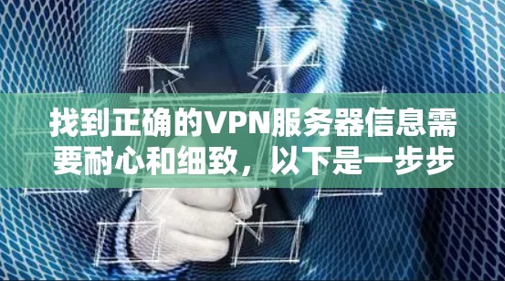 找到正确的VPN服务器信息需要耐心和细致，以下是一步步的建议