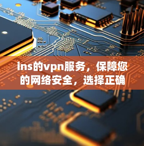 ins的vpn服务，保障您的网络安全，选择正确之路