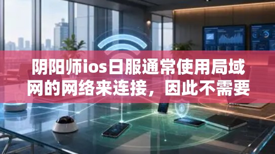 阴阳师ios日服通常使用局域网的网络来连接，因此不需要VPN。然而，如果该游戏的服务器在跨局域网中，可能需要使用VPN来连接。以下是逐步的建议