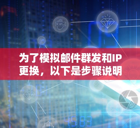 为了模拟邮件群发和IP更换,以下是步骤说明 为了模拟邮件群发和IP更换,以下是步骤说明