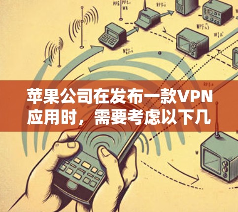 苹果公司在发布一款VPN应用时,需要考虑以下几点来确保其成功 苹果公司在发布一款VPN应用时,需要考虑以下几点来确保其成功
