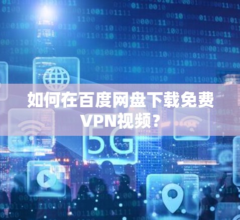 如何在百度网盘下载免费VPN视频？
