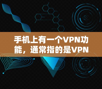 手机上有一个VPN功能，通常指的是VPN软件或VPN应用。这些软件可以帮助用户连接外部网络，进行数据传输，并提供加密保护。以下是关于VPN软件的详细信息