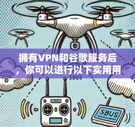 拥有VPN和谷歌服务后,你可以进行以下实用用途 拥有VPN和谷歌服务后,你可以进行以下实用用途