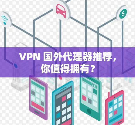 VPN 国外代理器推荐,你值得拥有? VPN 国外代理器推荐,你值得拥有?