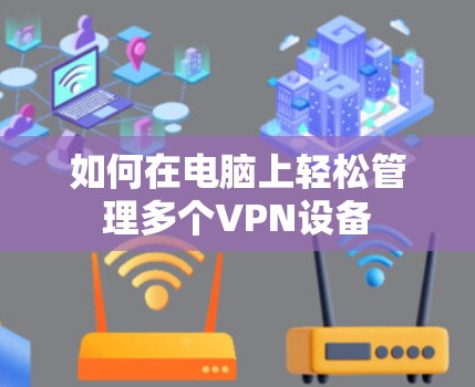 如何在电脑上轻松管理多个VPN设备 如何在电脑上轻松管理多个VPN设备