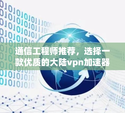 通信工程师推荐,选择一款优质的大陆vpn加速器,提升VPN防护能力 通信工程师推荐,选择一款优质的大陆vpn加速器,提升VPN防护能力