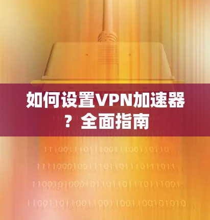 如何设置VPN加速器？全面指南