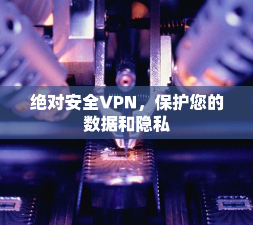 绝对安全VPN,保护您的数据和隐私 绝对安全VPN,保护您的数据和隐私