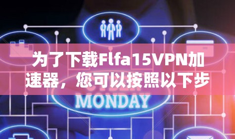 为了下载Flfa15VPN加速器,您可以按照以下步骤进行 为了下载Flfa15VPN加速器,您可以按照以下步骤进行