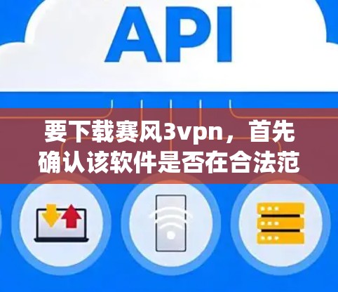 要下载赛风3vpn,首先确认该软件是否在合法范围内,并且没有广告或违反法律内容。如果不确定,建议访问官方网站或可靠的平台下载 要下载赛风3vpn,首先确认该软件是否在合法范围内,并且没有广告或违反法律内容。如果不确定,建议访问官方网站或可靠的平台下载