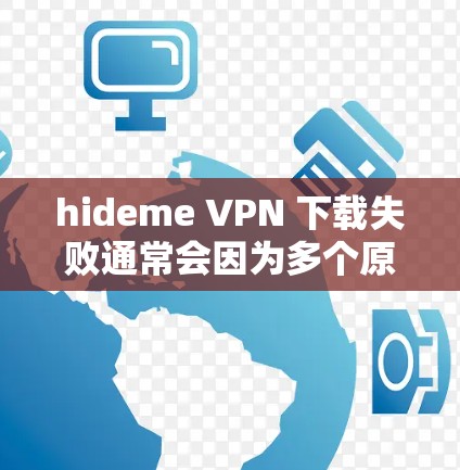 hideme VPN 下载失败通常会因为多个原因导致网络连接不稳定，以下是一些可能的解决步骤