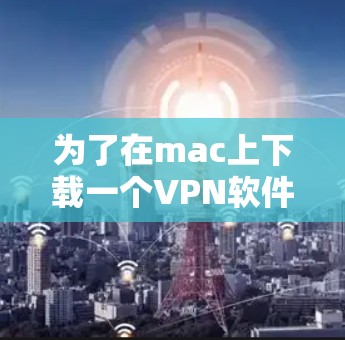 为了在mac上下载一个VPN软件，您可以按照以下步骤进行操作