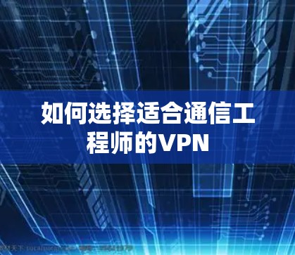 如何选择适合通信工程师的VPN 如何选择适合通信工程师的VPN