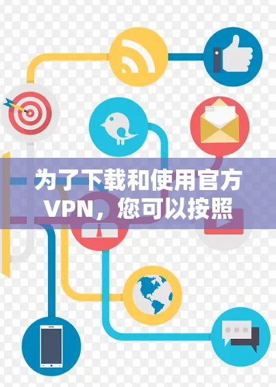 为了下载和使用官方VPN,您可以按照以下步骤操作 为了下载和使用官方VPN,您可以按照以下步骤操作