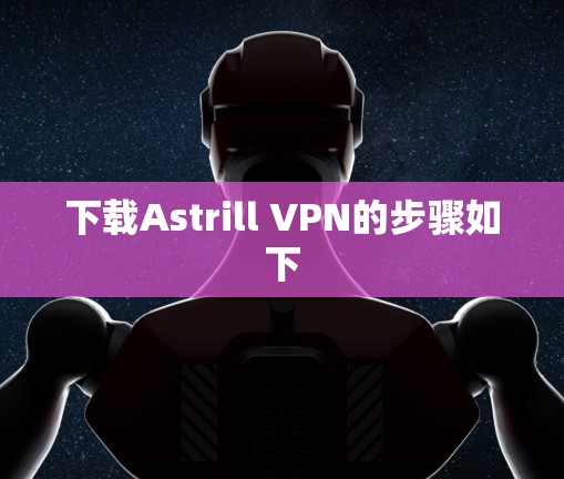 下载Astrill VPN的步骤如下 下载Astrill VPN的步骤如下