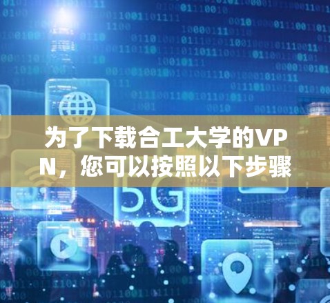 为了下载合工大学的VPN,您可以按照以下步骤进行 为了下载合工大学的VPN,您可以按照以下步骤进行