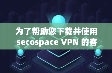 为了帮助您下载并使用 secospace VPN 的客户端,您可以按照以下步骤进行 为了帮助您下载并使用 secospace VPN 的客户端,您可以按照以下步骤进行