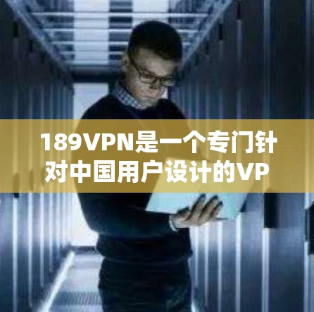 189VPN是一个专门针对中国用户设计的VPN服务，旨在提供安全和高效的数据传输。以下是关于下载189VPN的详细步骤
