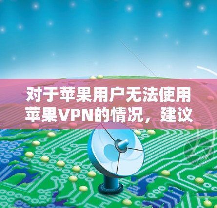 对于苹果用户无法使用苹果VPN的情况，建议以下步骤解决问题