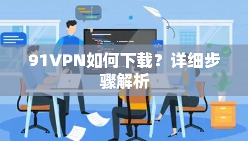 91VPN如何下载？详细步骤解析
