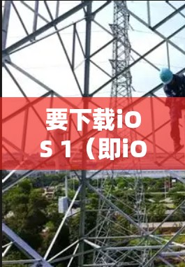 要下载iOS 1（即iOS 9之后发布的iOS 1）软件包或安装，您可以按照以下步骤操作
