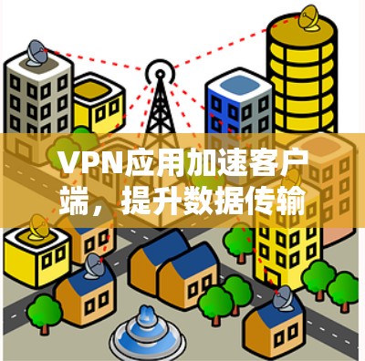VPN应用加速客户端，提升数据传输效率的高效解决方案