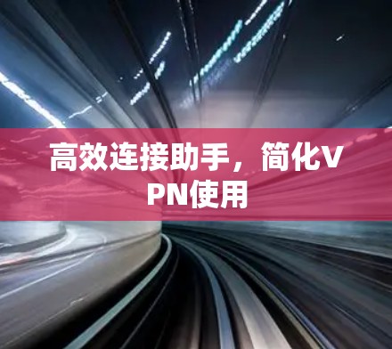 高效连接助手，简化VPN使用