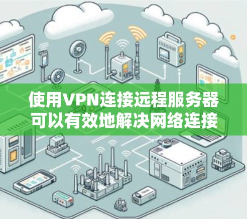 使用VPN连接远程服务器可以有效地解决网络连接问题，以下是使用VPN的基本步骤和注意事项