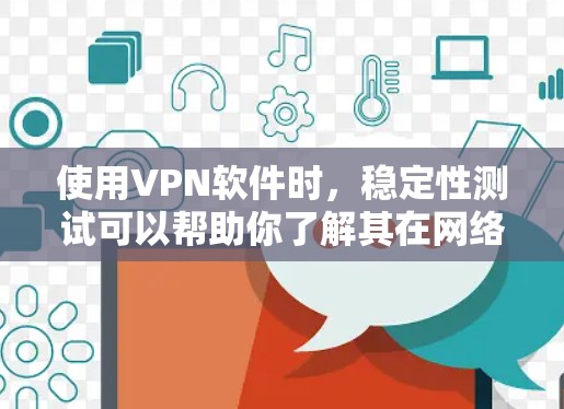 使用VPN软件时，稳定性测试可以帮助你了解其在网络连接方面的能力，以及是否需要在特定情况下升级或重置VPN服务。以下是关于VPN应用稳定性的常见测试方法