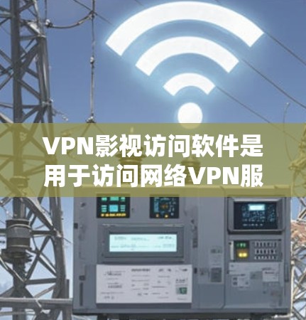 VPN影视访问软件是用于访问网络VPN服务下的电影、电视剧等内容的软件工具。这些软件允许用户在线观看VPN内容，通常需要通过网络连接，无需进入本地网站。以下是一些使用VPN影视访问软件的基本步骤