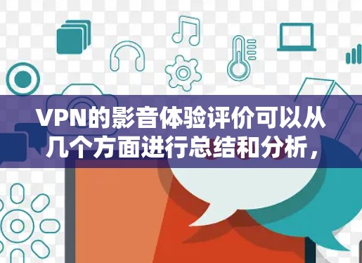 VPN的影音体验评价可以从几个方面进行总结和分析，以下是总体评价和一些具体点