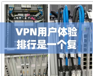 VPN用户体验排行是一个复杂的系统，涉及多个因素的综合评估。以下是一份基于分析的 VPN 用户体验排行，涵盖了用户可能关心的关键因素