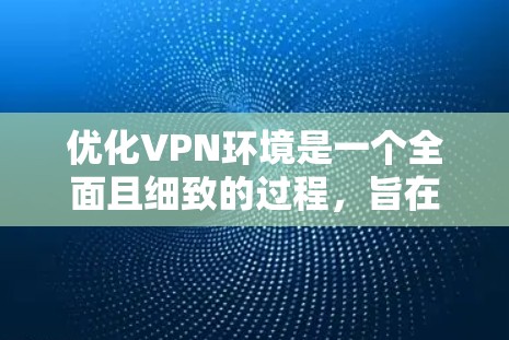 优化VPN环境是一个全面且细致的过程，旨在提升用户体验和安全性。以下是一个结构化的优化环境指南，帮助用户高效使用VPN服务