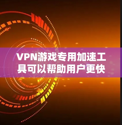 VPN游戏专用加速工具可以帮助用户更快地连接到优质VPN服务器，从而体验更流畅、更真实的游戏环境。以下是一些具体的技术、成本、安全性、适用场景和适用平台的分析，帮助你更好地选择适合自己的解决方案