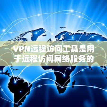 VPN远程访问工具是用于远程访问网络服务的工具，通常通过VPN连接。以下是对这些工具的详细总结